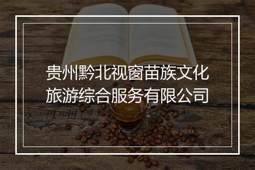 贵州黔北视窗苗族文化旅游综合服务有限公司