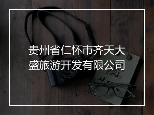 贵州省仁怀市齐天大盛旅游开发有限公司