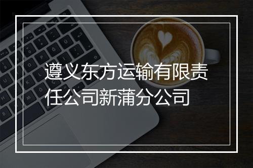 遵义东方运输有限责任公司新蒲分公司