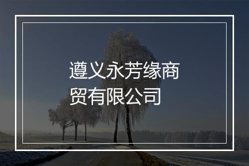 遵义永芳缘商贸有限公司