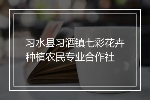 习水县习酒镇七彩花卉种植农民专业合作社