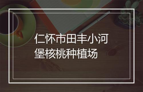 仁怀市田丰小河堡核桃种植场