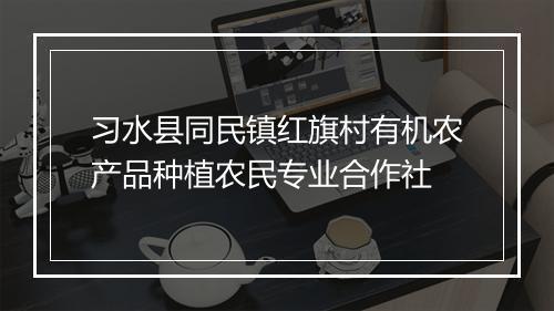 习水县同民镇红旗村有机农产品种植农民专业合作社