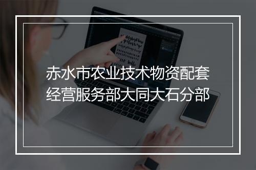 赤水市农业技术物资配套经营服务部大同大石分部