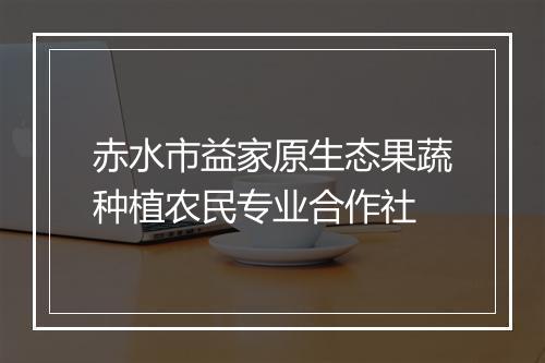 赤水市益家原生态果蔬种植农民专业合作社