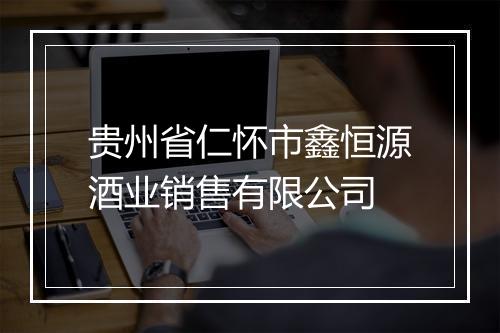 贵州省仁怀市鑫恒源酒业销售有限公司