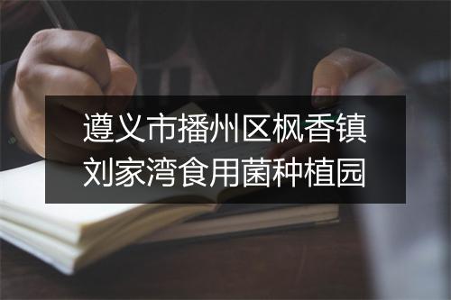 遵义市播州区枫香镇刘家湾食用菌种植园