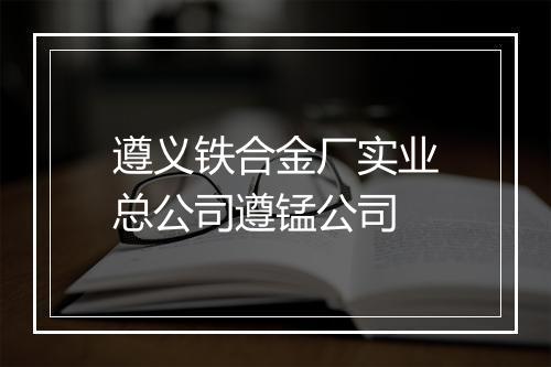 遵义铁合金厂实业总公司遵锰公司