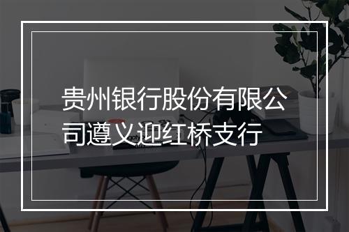 贵州银行股份有限公司遵义迎红桥支行