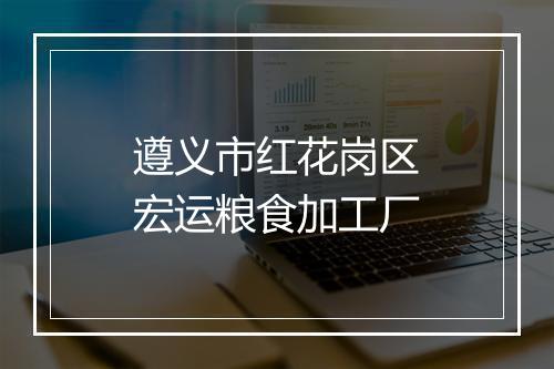 遵义市红花岗区宏运粮食加工厂