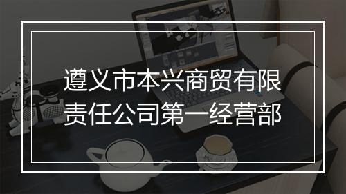 遵义市本兴商贸有限责任公司第一经营部