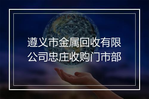 遵义市金属回收有限公司忠庄收购门市部