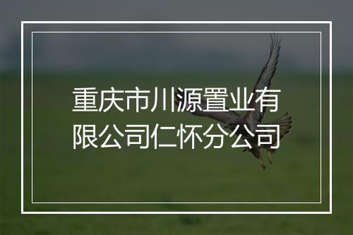 重庆市川源置业有限公司仁怀分公司