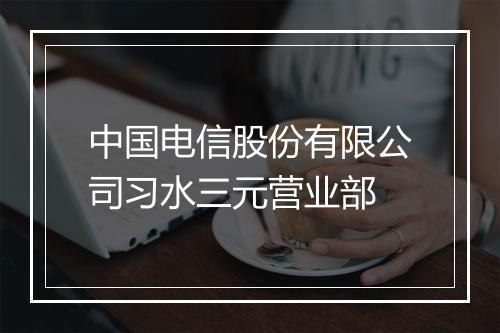 中国电信股份有限公司习水三元营业部