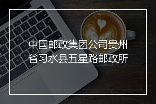 中国邮政集团公司贵州省习水县五星路邮政所