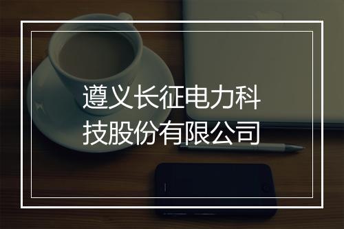 遵义长征电力科技股份有限公司