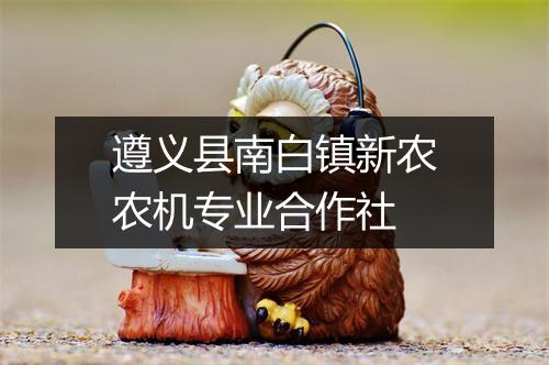 遵义县南白镇新农农机专业合作社