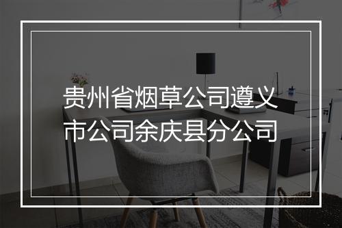 贵州省烟草公司遵义市公司余庆县分公司