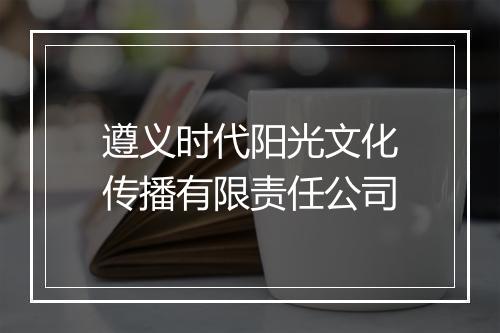 遵义时代阳光文化传播有限责任公司