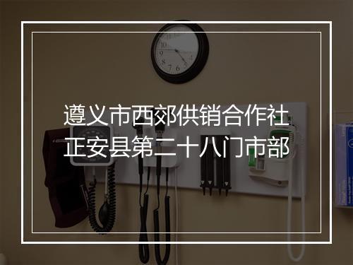遵义市西郊供销合作社正安县第二十八门市部