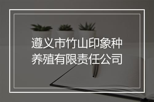 遵义市竹山印象种养殖有限责任公司