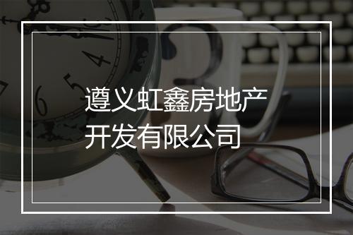 遵义虹鑫房地产开发有限公司