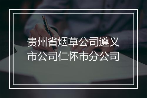 贵州省烟草公司遵义市公司仁怀市分公司