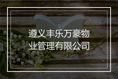 遵义丰乐万豪物业管理有限公司