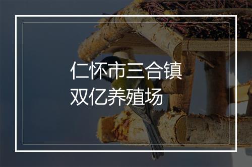 仁怀市三合镇双亿养殖场