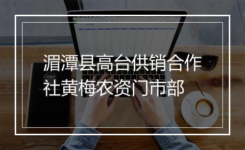 湄潭县高台供销合作社黄梅农资门市部