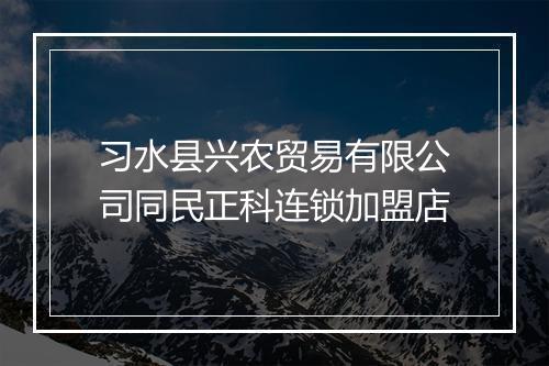 习水县兴农贸易有限公司同民正科连锁加盟店