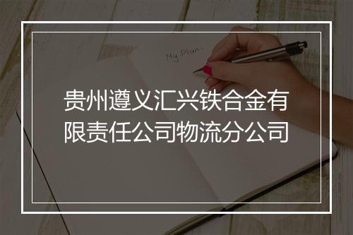 贵州遵义汇兴铁合金有限责任公司物流分公司