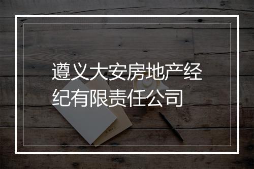 遵义大安房地产经纪有限责任公司