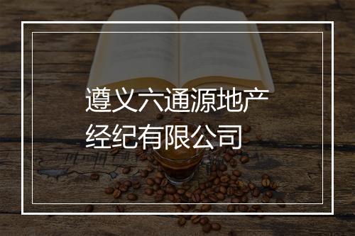 遵义六通源地产经纪有限公司