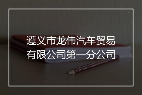 遵义市龙伟汽车贸易有限公司第一分公司