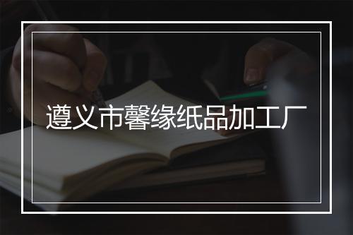 遵义市馨缘纸品加工厂
