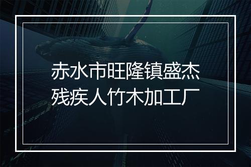 赤水市旺隆镇盛杰残疾人竹木加工厂
