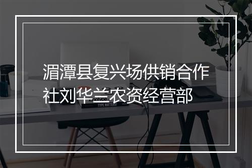 湄潭县复兴场供销合作社刘华兰农资经营部