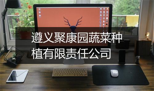 遵义聚康园蔬菜种植有限责任公司