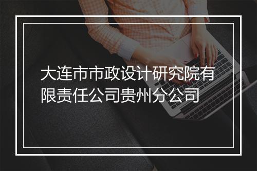 大连市市政设计研究院有限责任公司贵州分公司