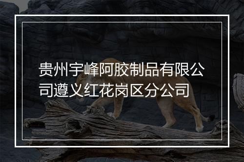 贵州宇峰阿胶制品有限公司遵义红花岗区分公司