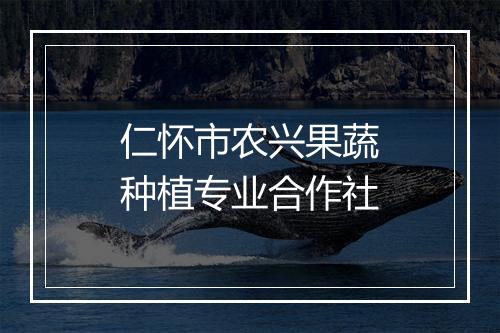 仁怀市农兴果蔬种植专业合作社