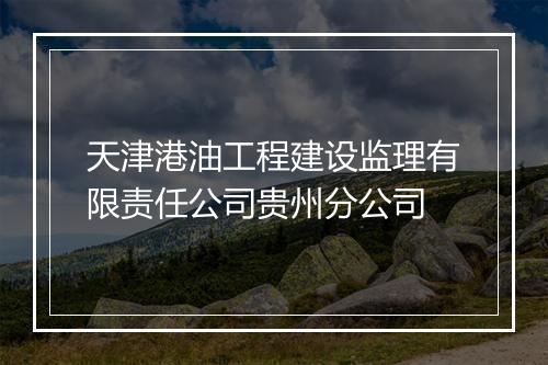 天津港油工程建设监理有限责任公司贵州分公司