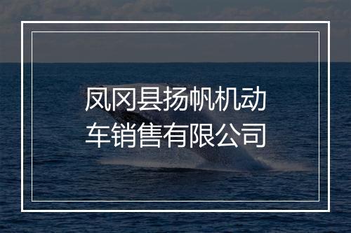 凤冈县扬帆机动车销售有限公司