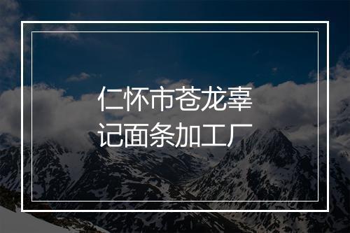 仁怀市苍龙辜记面条加工厂