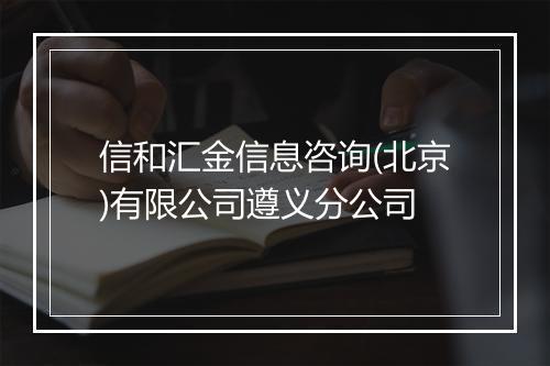 信和汇金信息咨询(北京)有限公司遵义分公司