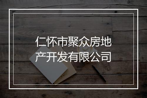 仁怀市聚众房地产开发有限公司