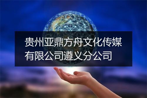 贵州亚鼎方舟文化传媒有限公司遵义分公司