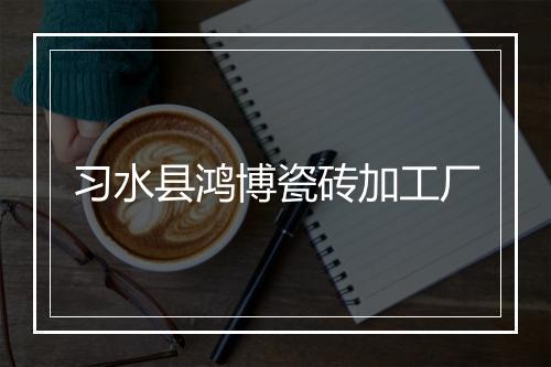 习水县鸿博瓷砖加工厂