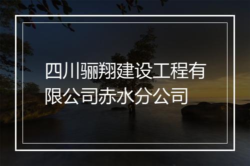 四川骊翔建设工程有限公司赤水分公司